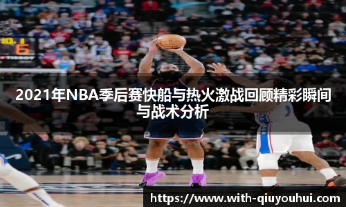 2021年NBA季后赛快船与热火激战回顾精彩瞬间与战术分析